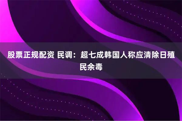 股票正规配资 民调：超七成韩国人称应清除日殖民余毒