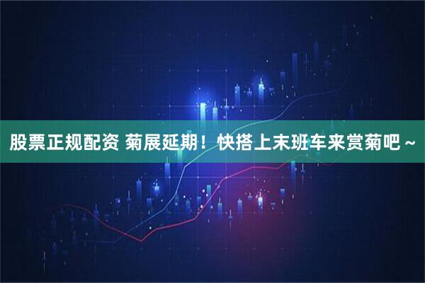 股票正规配资 菊展延期！快搭上末班车来赏菊吧～