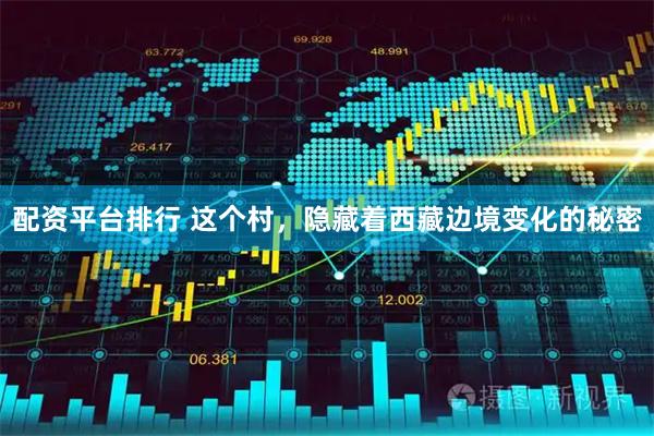 配资平台排行 这个村，隐藏着西藏边境变化的秘密